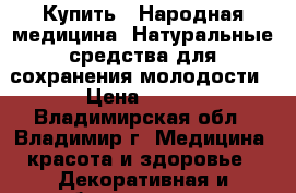 Купить : Народная медицина. Натуральные средства для сохранения молодости › Цена ­ 100 - Владимирская обл., Владимир г. Медицина, красота и здоровье » Декоративная и лечебная косметика   